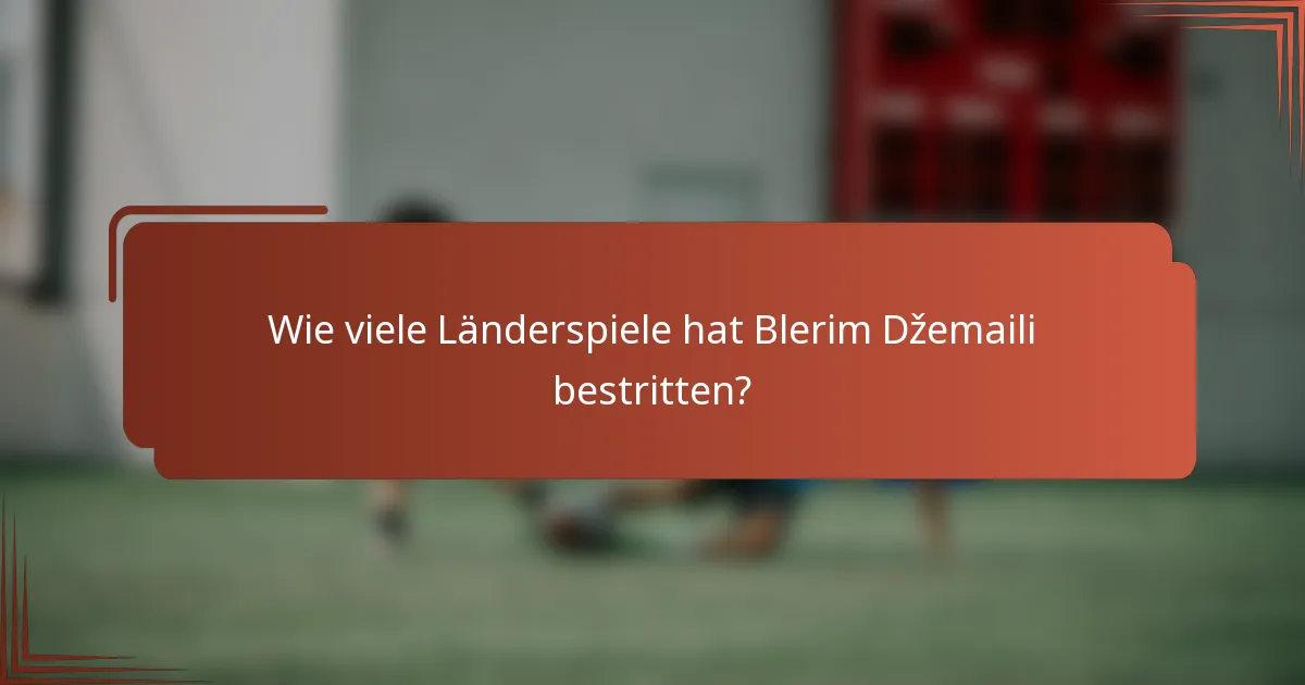 Wie viele Länderspiele hat Blerim Džemaili bestritten?