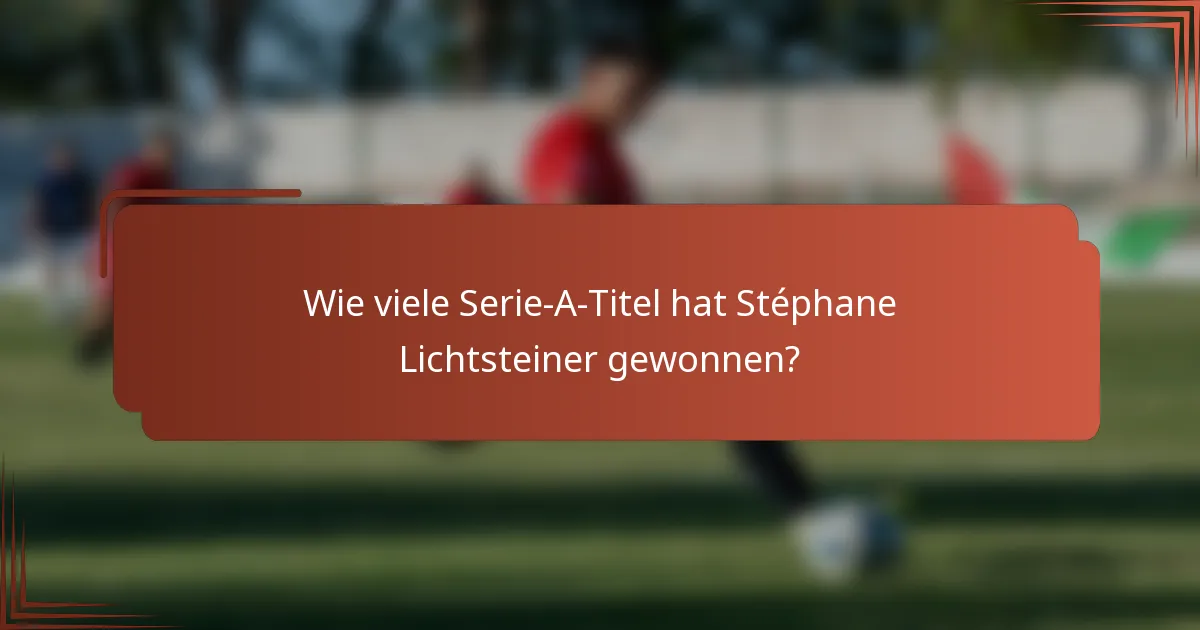 Wie viele Serie-A-Titel hat Stéphane Lichtsteiner gewonnen?