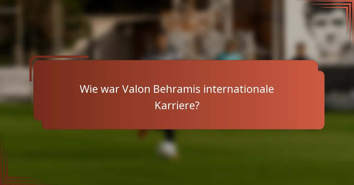 Wie war Valon Behramis internationale Karriere?